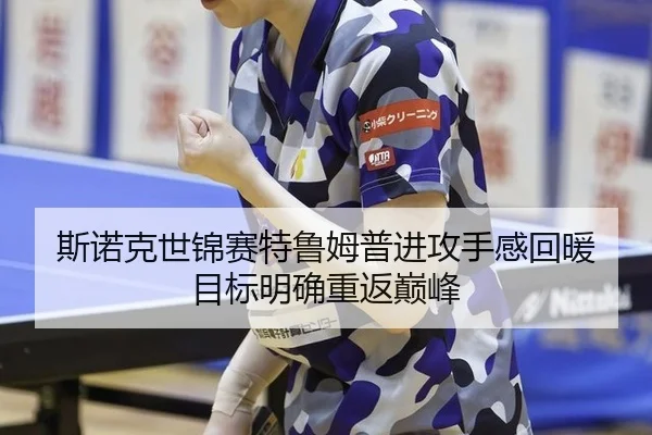斯诺克世锦赛特鲁姆普进攻手感回暖 目标明确重返巅峰