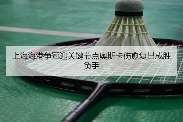 上海海港争冠迎关键节点奥斯卡伤愈复出成胜负手（Milan）