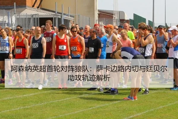 阿森纳英超首轮对阵狼队：萨卡边路内切与廷贝尔助攻轨迹解析