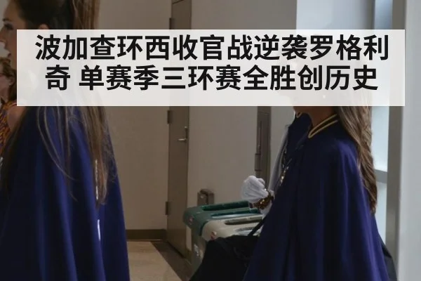 波加查环西收官战逆袭罗格利奇 单赛季三环赛全胜创历史