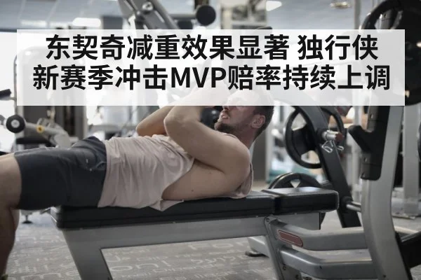 东契奇减重效果显著 独行侠新赛季冲击MVP赔率持续上调