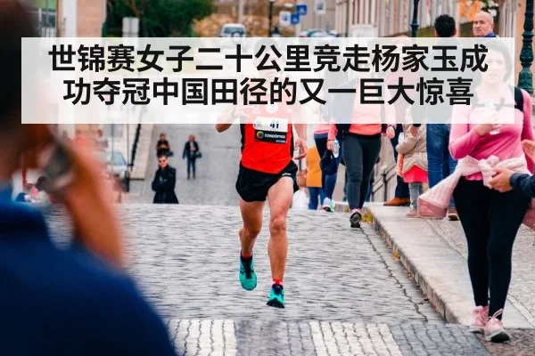 世锦赛女子二十公里竞走杨家玉成功夺冠中国田径的又一巨大惊喜