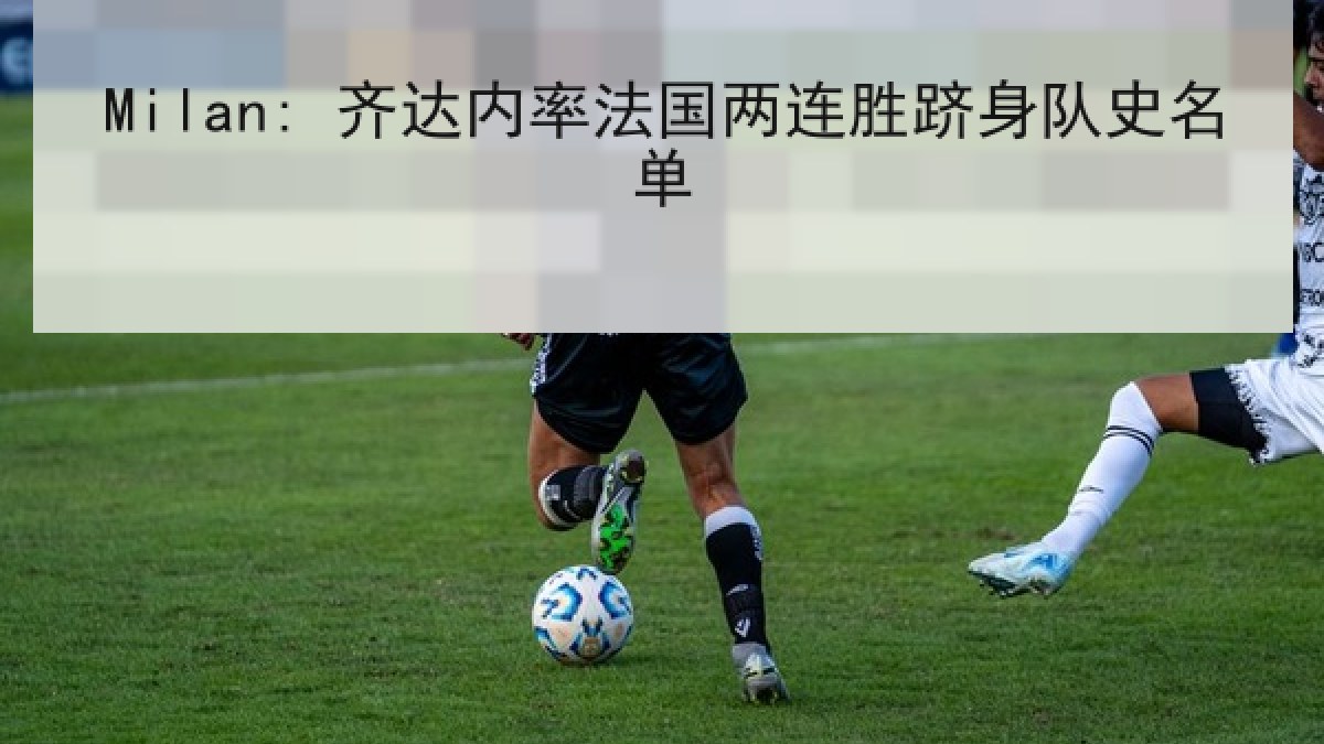 Milan: 齐达内率法国两连胜跻身队史名单